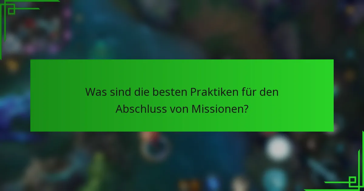 Was sind die besten Praktiken für den Abschluss von Missionen?
