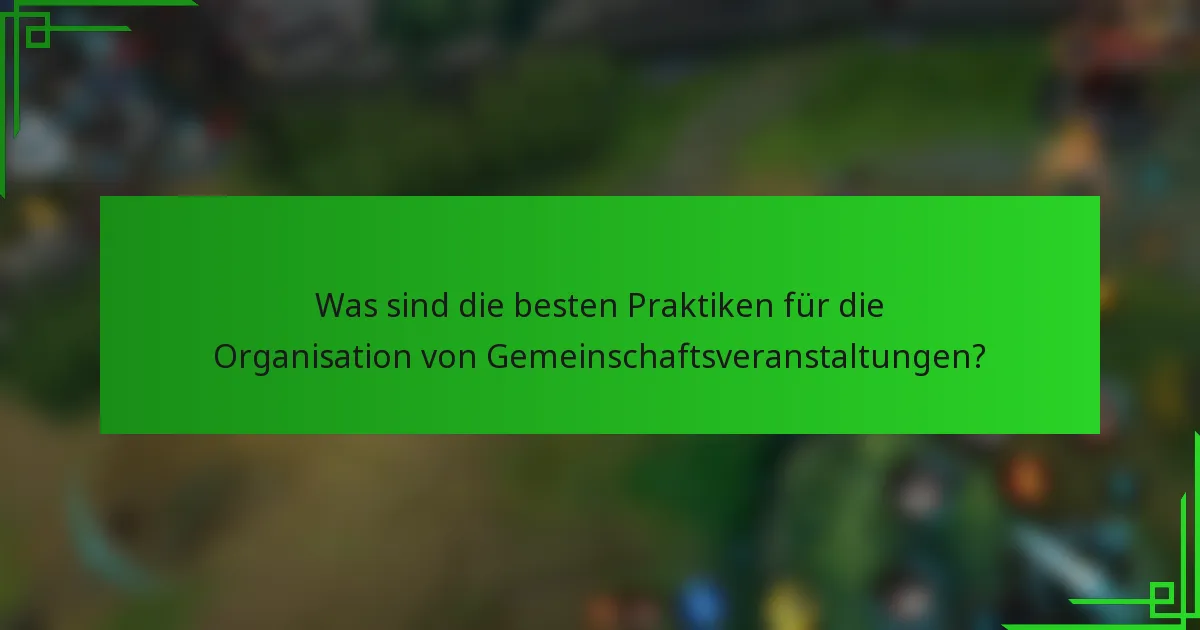 Was sind die besten Praktiken für die Organisation von Gemeinschaftsveranstaltungen?