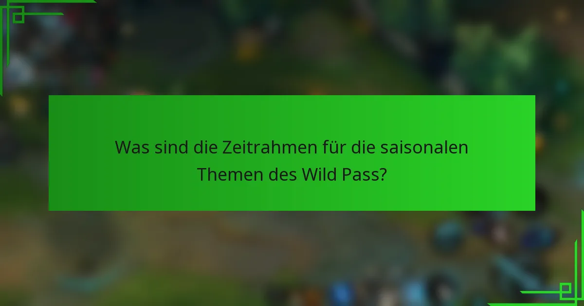 Was sind die Zeitrahmen für die saisonalen Themen des Wild Pass?