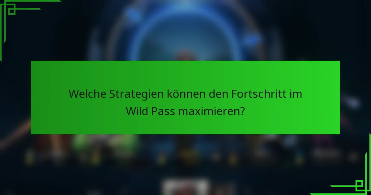 Welche Strategien können den Fortschritt im Wild Pass maximieren?