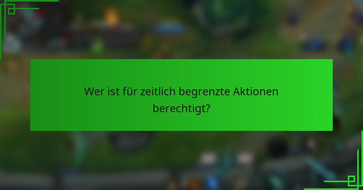Wer ist für zeitlich begrenzte Aktionen berechtigt?