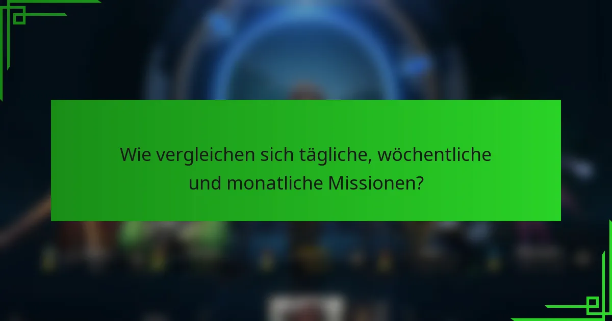 Wie vergleichen sich tägliche, wöchentliche und monatliche Missionen?