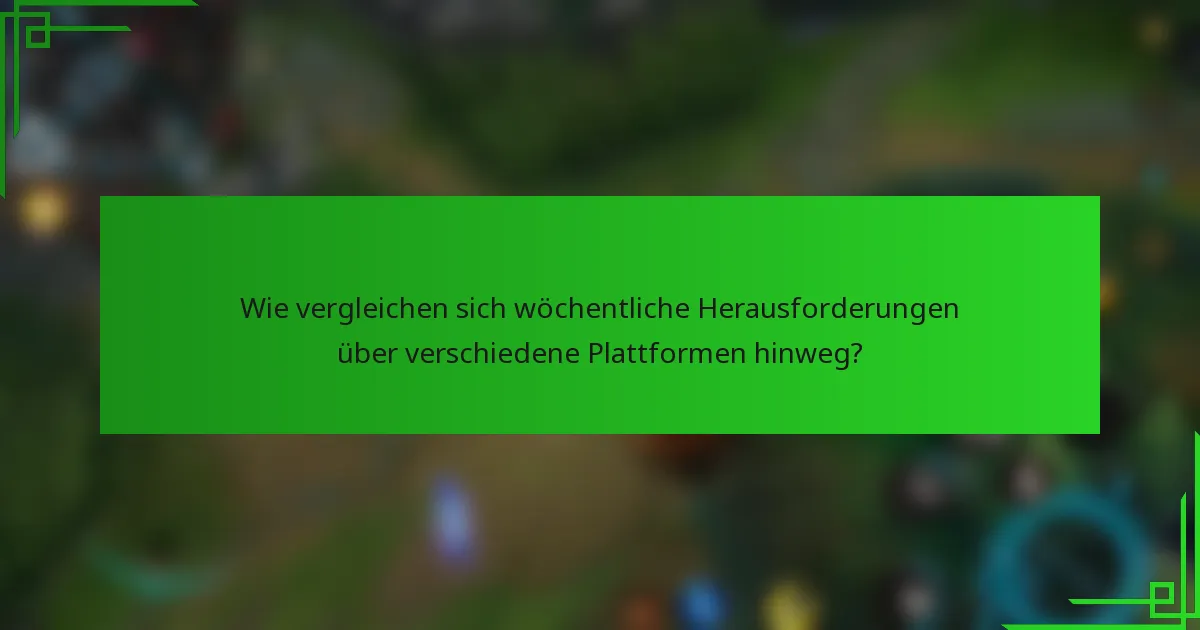 Wie vergleichen sich wöchentliche Herausforderungen über verschiedene Plattformen hinweg?