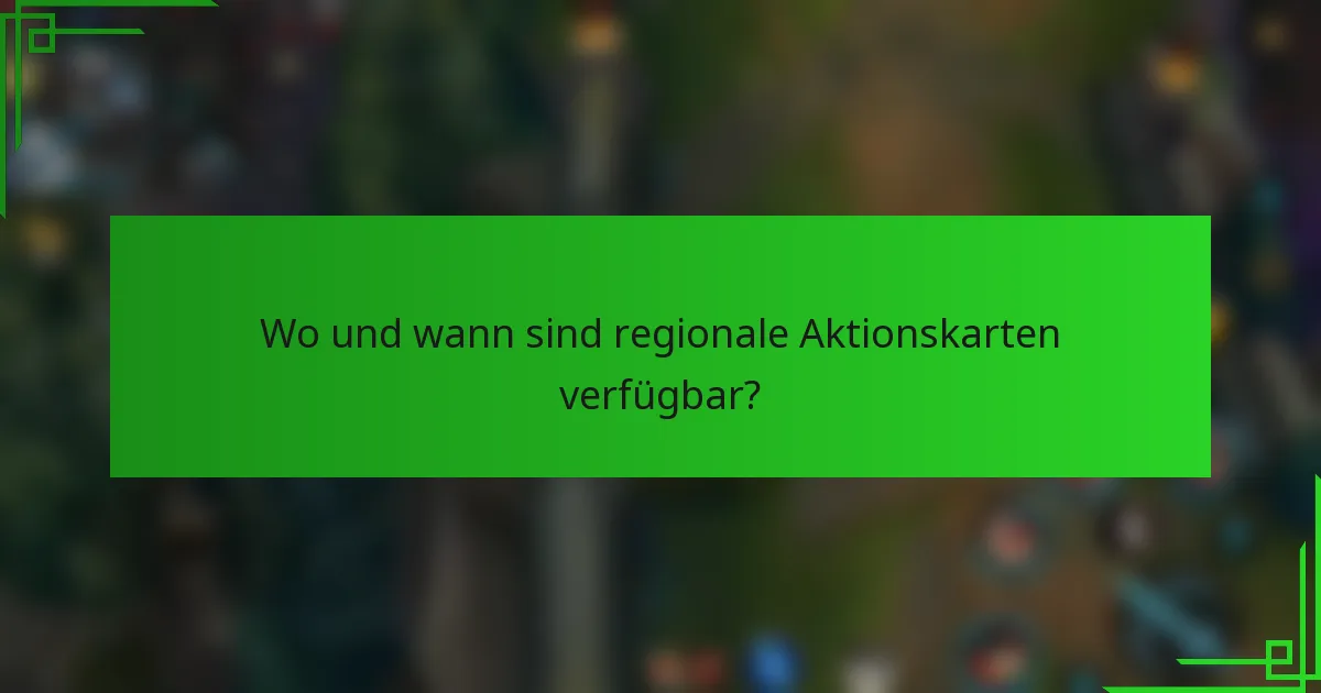 Wo und wann sind regionale Aktionskarten verfügbar?